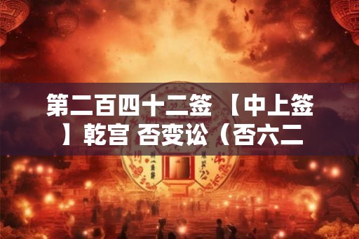 第二百四十二签 【中上签】乾宫 否变讼（否六二
