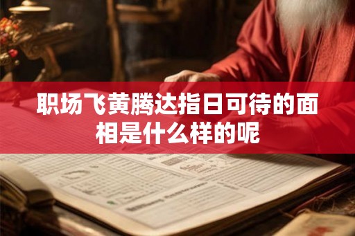 职场飞黄腾达指日可待的面相是什么样的呢