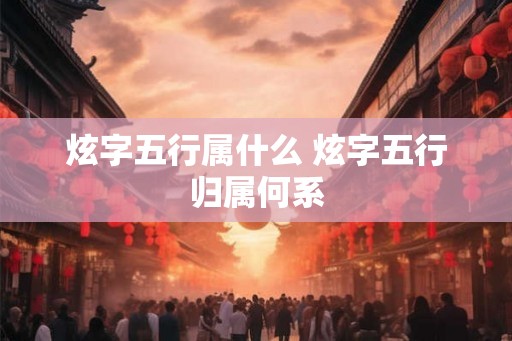 炫字五行属什么 炫字五行归属何系