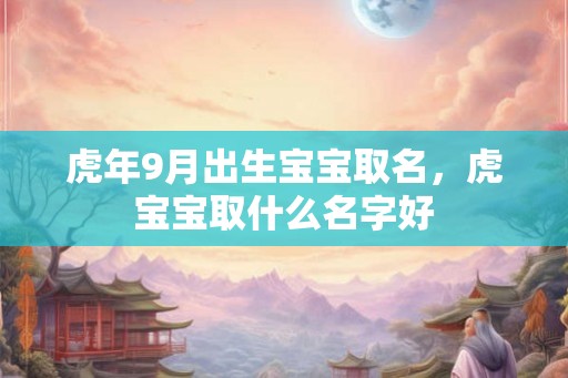 虎年9月出生宝宝取名，虎宝宝取什么名字好