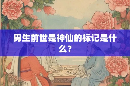 男生前世是神仙的标记是什么？