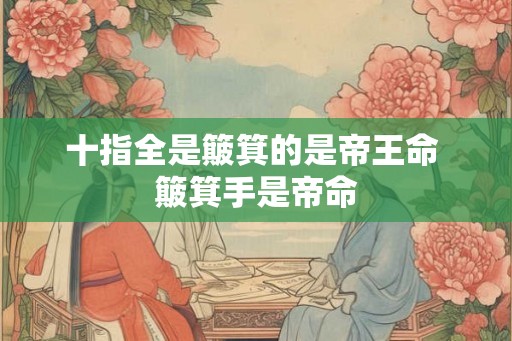 十指全是簸箕的是帝王命 簸箕手是帝命