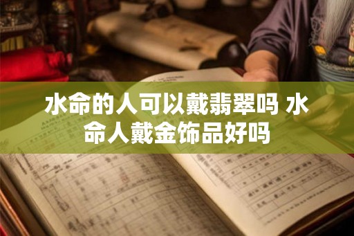 水命的人可以戴翡翠吗 水命人戴金饰品好吗
