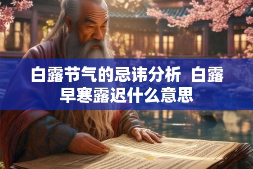 白露节气的忌讳分析  白露早寒露迟什么意思