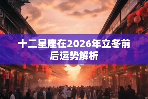 十二星座在2026年立冬前后运势解析