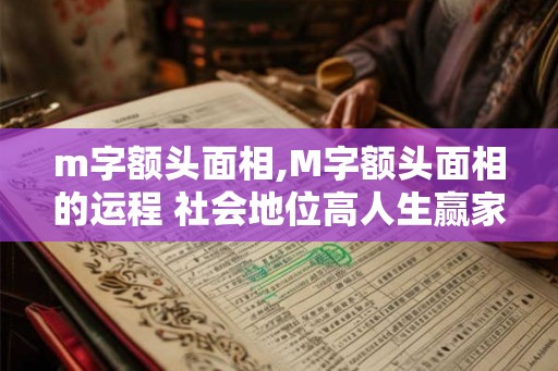 m字额头面相,M字额头面相的运程 社会地位高人生赢家? m字额头面相,M字额头面相的运程 社会地位高人生赢家?