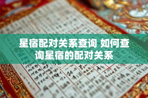 星宿配对关系查询 如何查询星宿的配对关系 星宿配对关系查询 如何查询星宿的配对关系