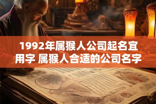 1992年属猴人公司起名宜用字 属猴人合适的公司名字