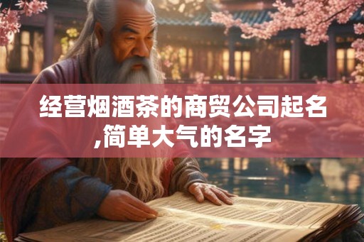 经营烟酒茶的商贸公司起名,简单大气的名字