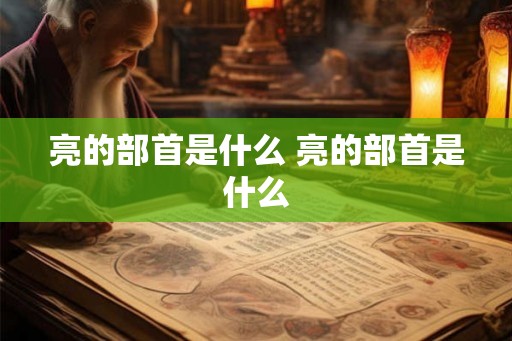 亮的部首是什么 亮的部首是什么
