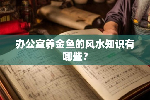 办公室养金鱼的风水知识有哪些？
