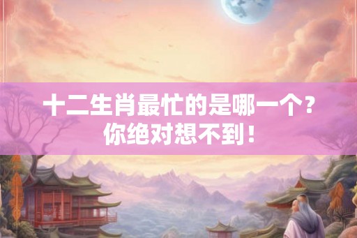 十二生肖最忙的是哪一个？你绝对想不到！
