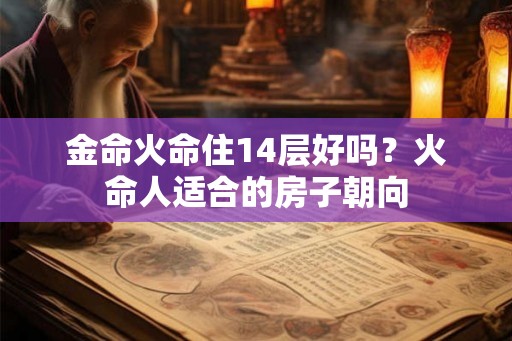 金命火命住14层好吗？火命人适合的房子朝向