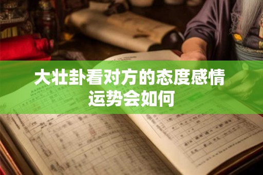 大壮卦看对方的态度感情 运势会如何