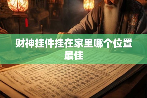 财神挂件挂在家里哪个位置最佳