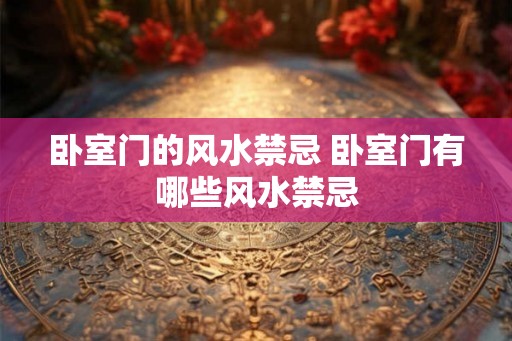 卧室门的风水禁忌 卧室门有哪些风水禁忌