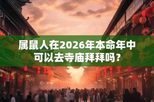 属鼠人在2026年本命年中可以去寺庙拜拜吗？