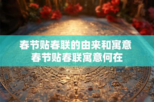 春节贴春联的由来和寓意 春节贴春联寓意何在 春节贴春联的由来和寓意 春节贴春联寓意何在