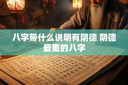 八字带什么说明有阴德 阴德最重的八字