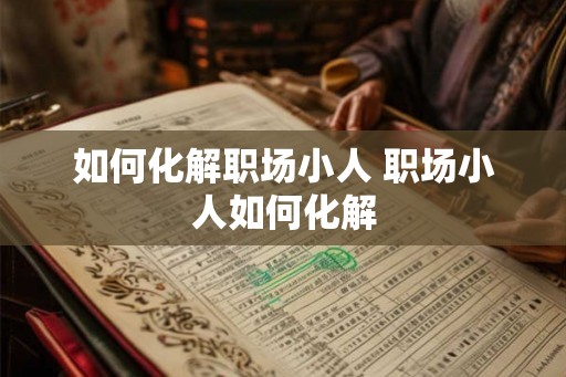 如何化解职场小人 职场小人如何化解