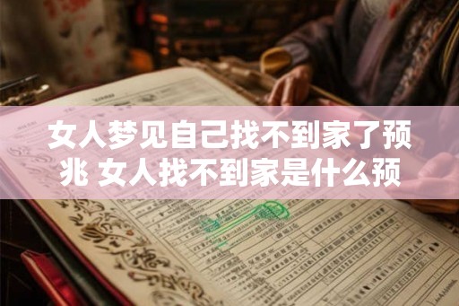 女人梦见自己找不到家了预兆 女人找不到家是什么预兆 女人梦见自己找不到家了预兆 女人找不到家是什么预兆