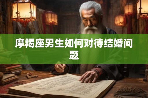摩羯座男生如何对待结婚问题