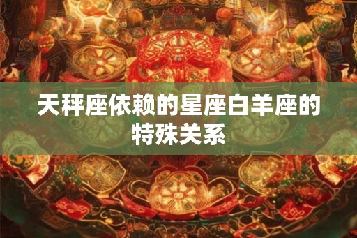 天秤座依赖的星座白羊座的特殊关系