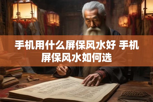 手机用什么屏保风水好 手机屏保风水如何选