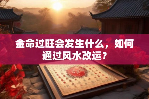 金命过旺会发生什么，如何通过风水改运？