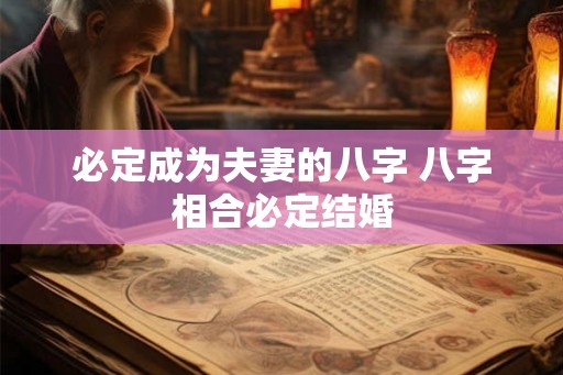 必定成为夫妻的八字 八字相合必定结婚