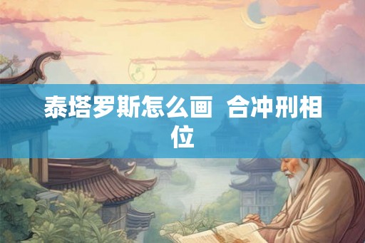 泰塔罗斯怎么画  合冲刑相位