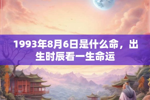 1993年8月6日是什么命，出生时辰看一生命运