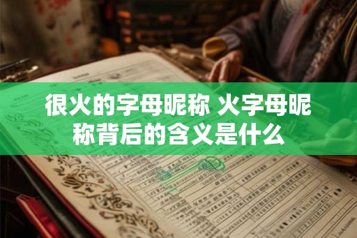 很火的字母昵称 火字母昵称背后的含义是什么