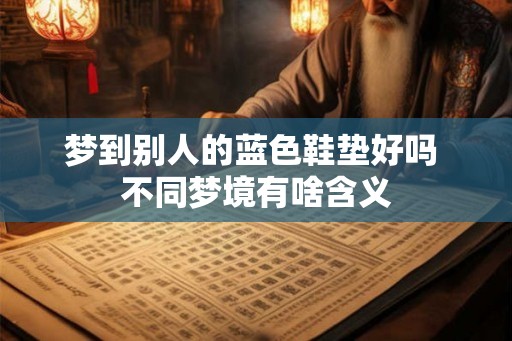 梦到别人的蓝色鞋垫好吗 不同梦境有啥含义