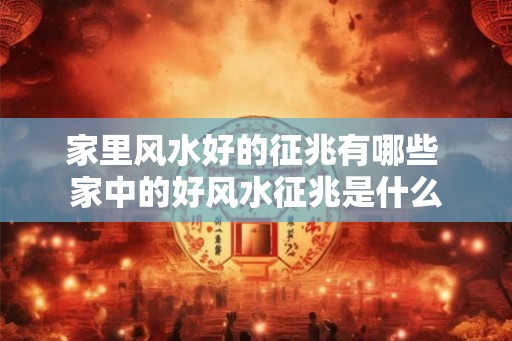 家里风水好的征兆有哪些 家中的好风水征兆是什么