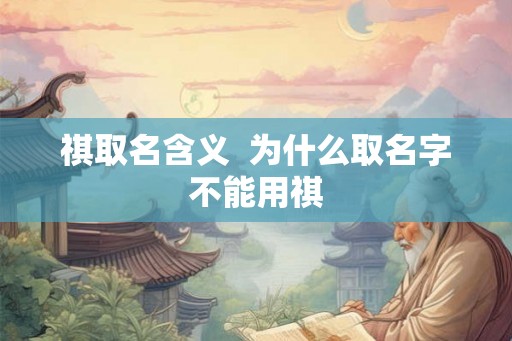 祺取名含义  为什么取名字不能用祺