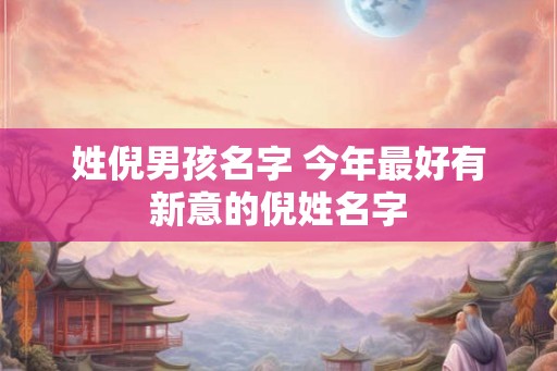 姓倪男孩名字 今年最好有新意的倪姓名字