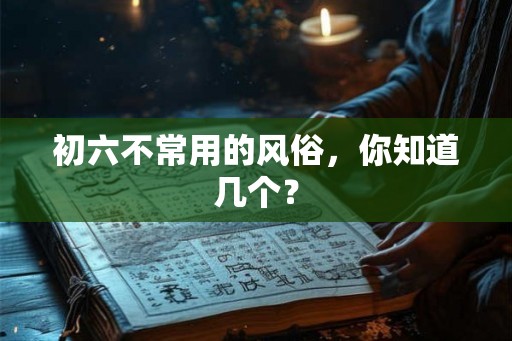 初六不常用的风俗，你知道几个？