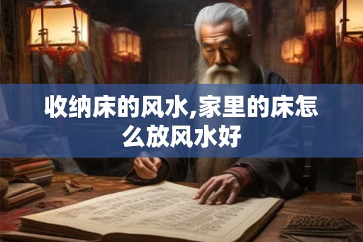 收纳床的风水,家里的床怎么放风水好 收纳床的风水,家里的床怎么放风水好