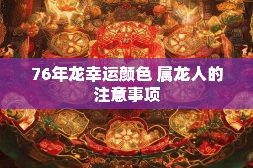 76年龙幸运颜色 属龙人的注意事项