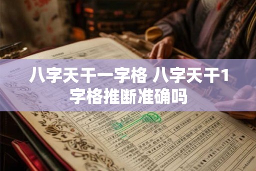 八字天干一字格 八字天干1字格推断准确吗