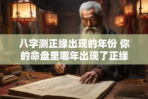 八字测正缘出现的年份 你的命盘里哪年出现了正缘