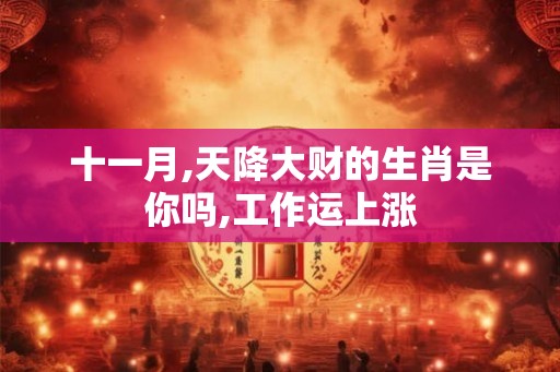 十一月,天降大财的生肖是你吗,工作运上涨