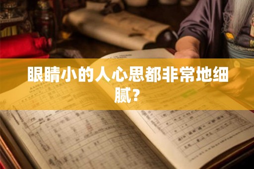 眼睛小的人心思都非常地细腻？