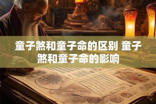 童子煞和童子命的区别 童子煞和童子命的影响