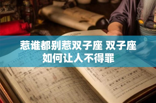 惹谁都别惹双子座 双子座如何让人不得罪