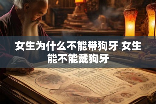 女生为什么不能带狗牙 女生能不能戴狗牙