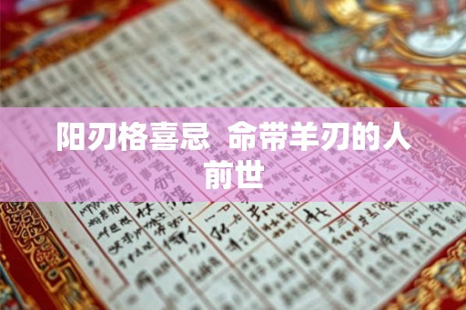 阳刃格喜忌 命带羊刃的人前世 阳刃格喜忌 命带羊刃的人前世