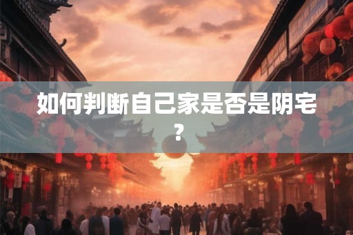 如何判断自己家是否是阴宅? 如何判断自己家是否是阴宅?