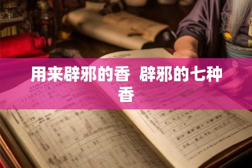 用来辟邪的香  辟邪的七种香